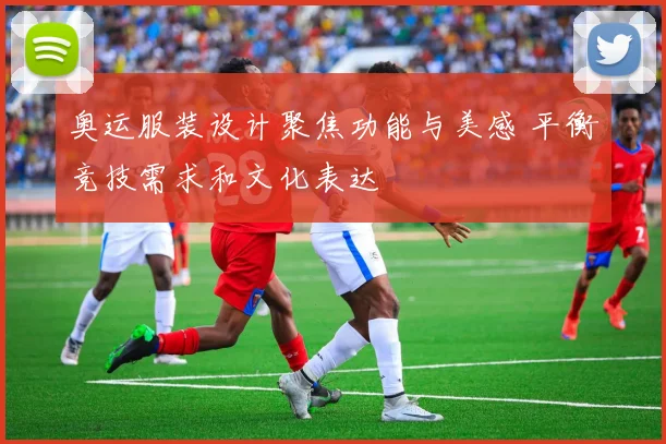 奥运服装设计聚焦功能与美感 平衡竞技需求和文化表达