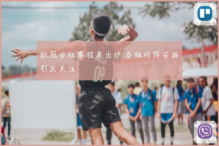 欧冠分组赛程表出炉 各组对阵安排引发关注