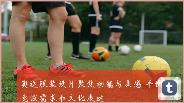 奥运服装设计聚焦功能与美感 平衡竞技需求和文化表达