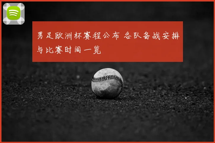 男足欧洲杯赛程公布 各队备战安排与比赛时间一览