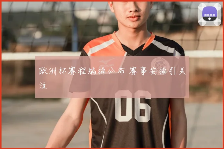 欧洲杯赛程编排公布 赛事安排引关注