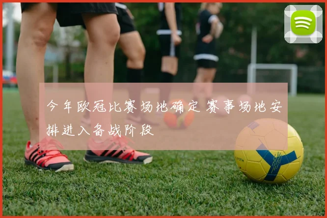 今年欧冠比赛场地确定 赛事场地安排进入备战阶段