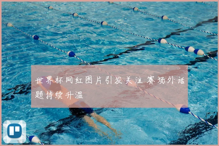世界杯网红图片引发关注 赛场外话题持续升温