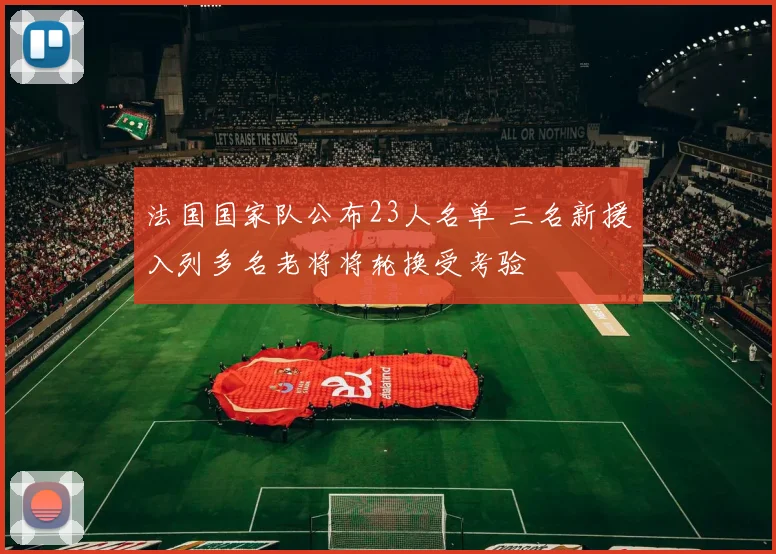 法国国家队公布23人名单 三名新援入列多名老将将轮换受考验