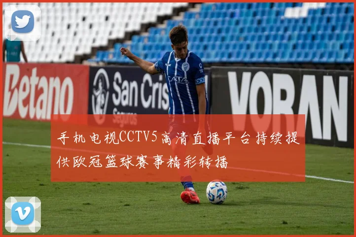 手机电视CCTV5高清直播平台持续提供欧冠篮球赛事精彩转播