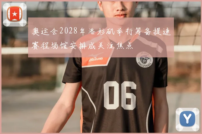 奥运会2028年洛杉矶举行筹备提速赛程场馆安排成关注焦点