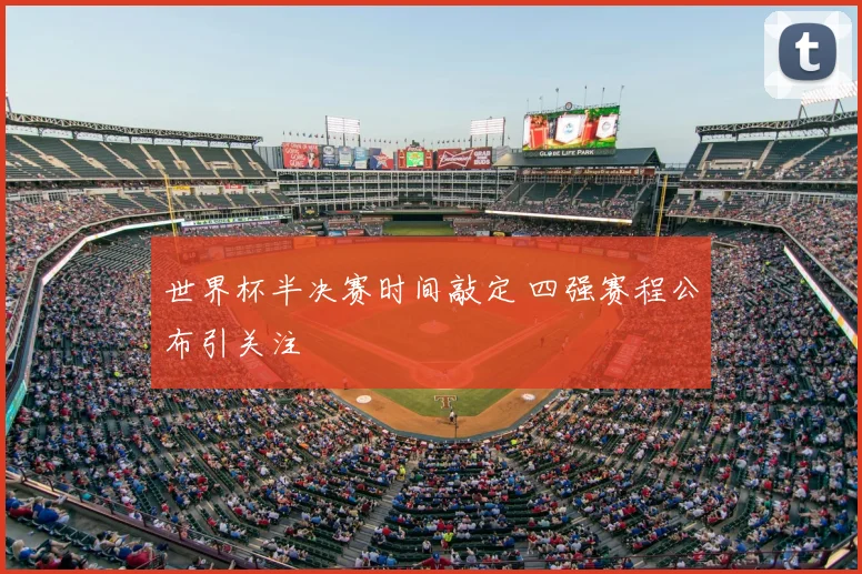 世界杯半决赛时间敲定 四强赛程公布引关注