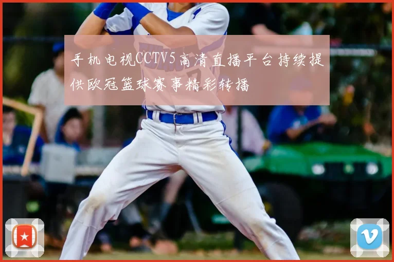 手机电视CCTV5高清直播平台持续提供欧冠篮球赛事精彩转播