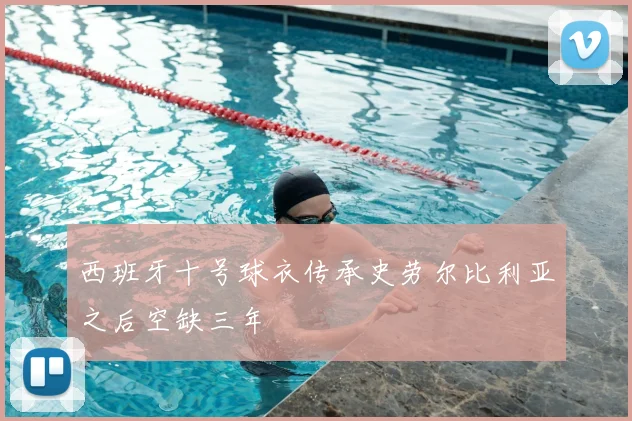 西班牙十号球衣传承史劳尔比利亚之后空缺三年