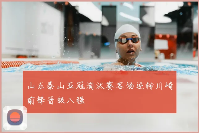 山东泰山亚冠淘汰赛客场逆转川崎前锋晋级八强