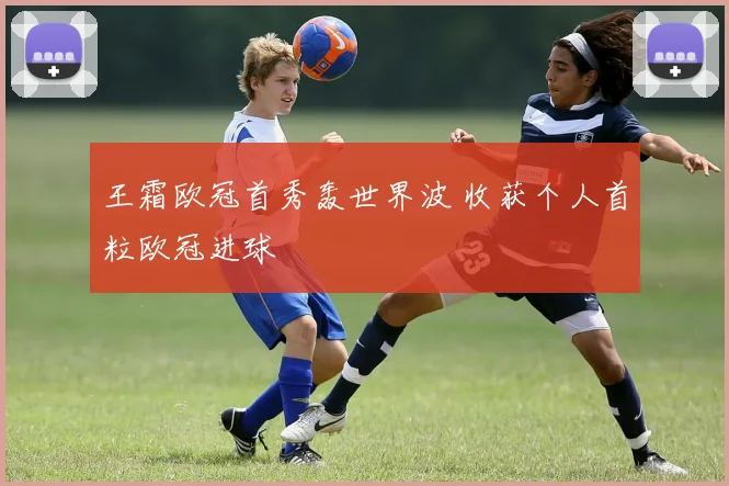 王霜欧冠首秀轰世界波 收获个人首粒欧冠进球