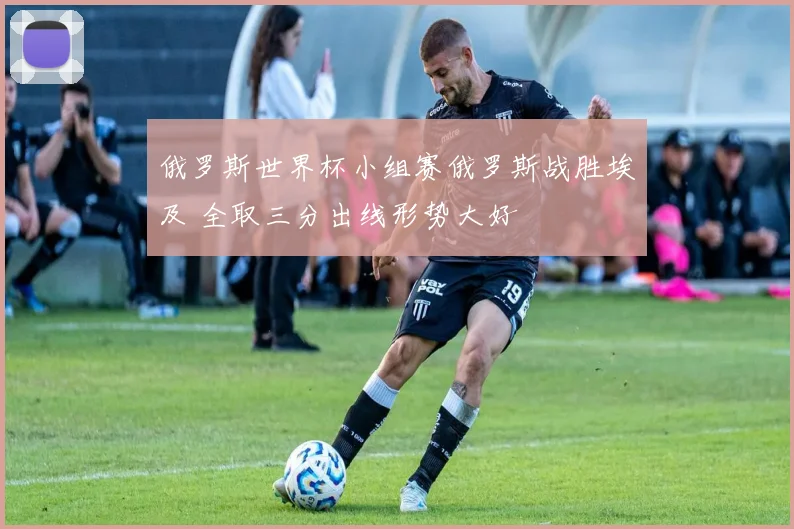 俄罗斯世界杯小组赛俄罗斯战胜埃及 全取三分出线形势大好