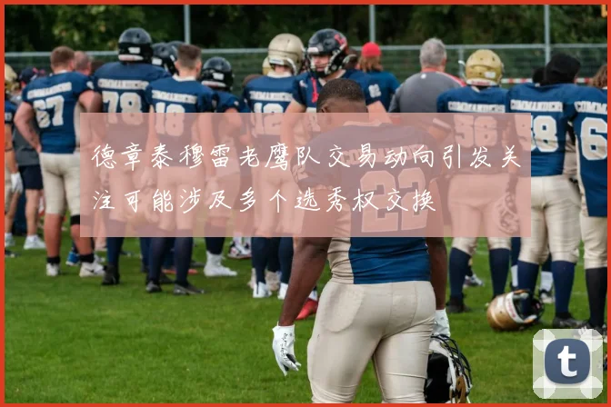 德章泰穆雷老鹰队交易动向引发关注可能涉及多个选秀权交换