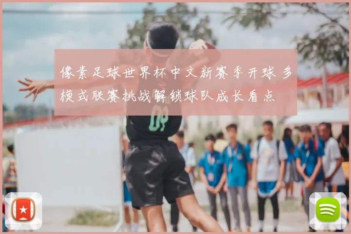 像素足球世界杯中文新赛季开球 多模式联赛挑战解锁球队成长看点