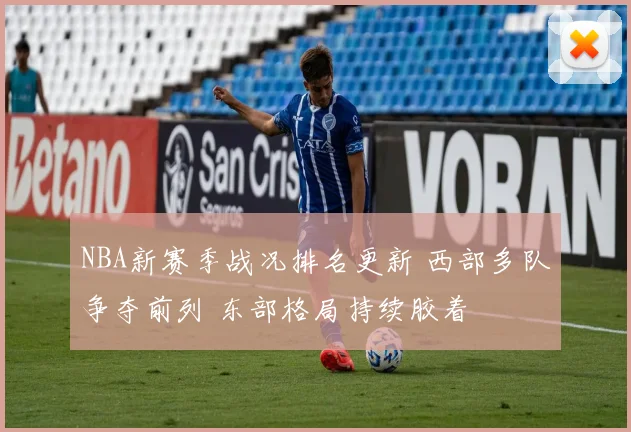 NBA新赛季战况排名更新 西部多队争夺前列 东部格局持续胶着