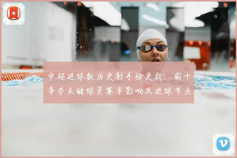 中超进球数历史射手榜更新：前十争夺关键球员赛季影响及进球节点分析