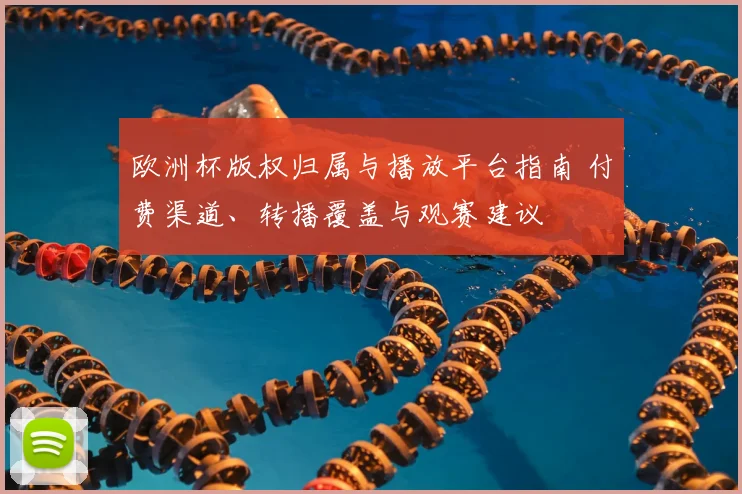 欧洲杯版权归属与播放平台指南 付费渠道、转播覆盖与观赛建议
