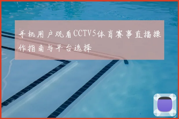 手机用户观看CCTV5体育赛事直播操作指南与平台选择