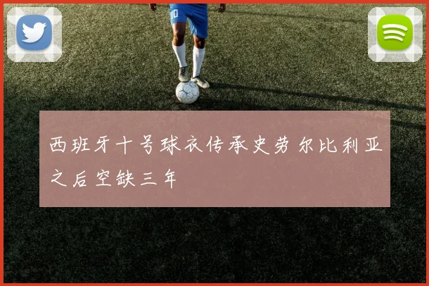 西班牙十号球衣传承史劳尔比利亚之后空缺三年
