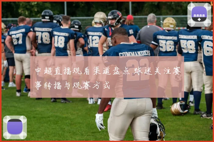 中超直播观看渠道盘点 球迷关注赛事转播与观赛方式