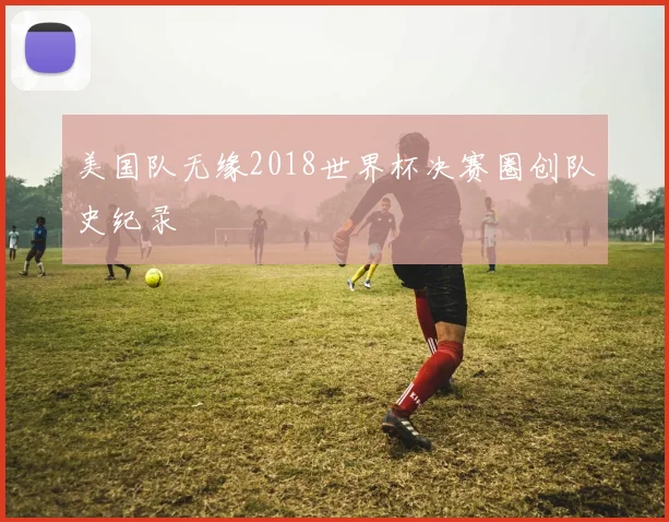 美国队无缘2018世界杯决赛圈创队史纪录